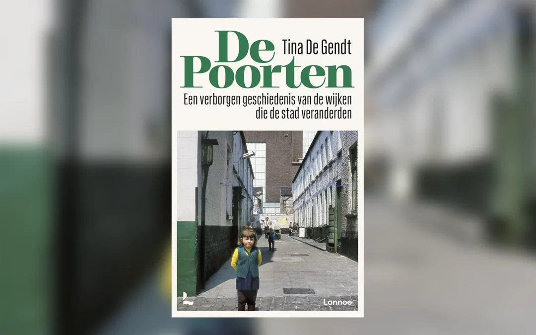 Tina De Gendt, De Poorten. Een verborgen geschiedenis van de wijken die de stad veranderden (Lannoo)